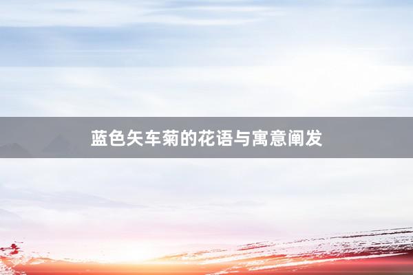 蓝色矢车菊的花语与寓意阐发