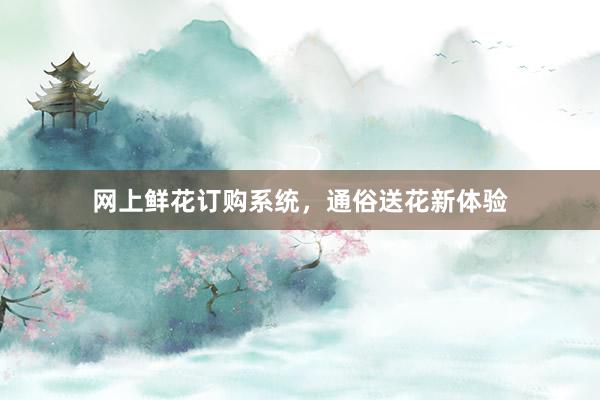 网上鲜花订购系统，通俗送花新体验