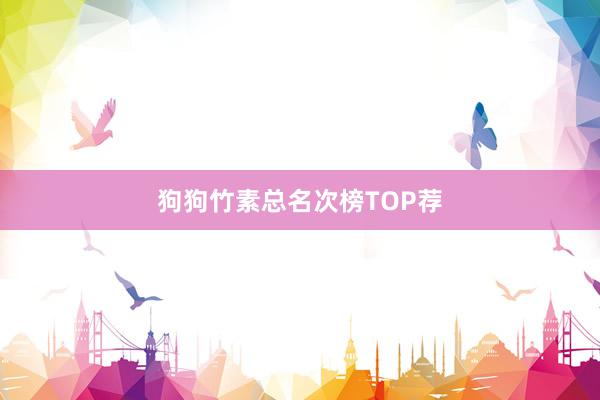 狗狗竹素总名次榜TOP荐